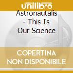 Astronautalis - This Is Our Science cd musicale di Astronautalis