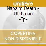 Napalm Death - Utilitarian -Ep- cd musicale di Napalm Death