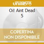 Oi! Aint Dead 5 cd