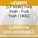 (LP Vinile) Fuck Yeah - Fuck Yeah (180G) vinile