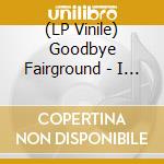 (LP Vinile) Goodbye Fairground - I Don'T Belong Here Anymore lp vinile di Goodbye Fairground