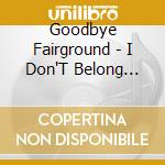 Goodbye Fairground - I Don'T Belong Here Anymore cd