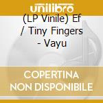 (LP Vinile) Ef / Tiny Fingers - Vayu lp vinile di Ef / Tiny Fingers