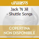 Jack 'N Jill - Shuttle Songs cd musicale