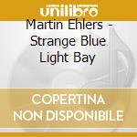 Martin Ehlers - Strange Blue Light Bay cd