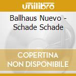 Ballhaus Nuevo - Schade Schade cd