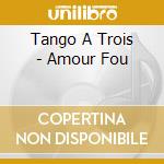 Tango A Trois - Amour Fou cd