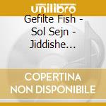 Gefilte Fish - Sol Sejn - Jiddishe Lieder cd