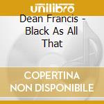 Dean Francis - Black As All That cd musicale di FRANCIS DEAN