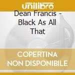 Dean Francis - Black As All That
