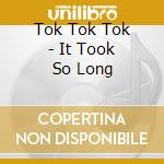 Tok Tok Tok - It Took So Long cd