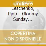 Leschenko, Pjotr - Gloomy Sunday 1931-1937 cd musicale di Leschenko, Pjotr