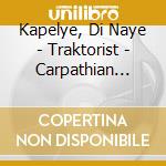 Kapelye, Di Naye - Traktorist - Carpathian Klezmer cd musicale di Kapelye, Di Naye