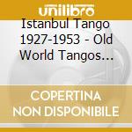 Istanbul Tango 1927-1953 - Old World Tangos Vol. 4 / Various cd musicale di Istanbul Tango 1927