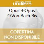 Opus 4-Opus 4/Von Bach Bis cd musicale di Terminal Video