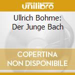 Ullrich Bohme: Der Junge Bach cd musicale di Ullrich Bohme