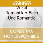 Vokal Romantiker-Bach Und Romantik cd musicale di Terminal Video
