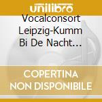 Vocalconsort Leipzig-Kumm Bi De Nacht - G cd musicale di Vocalconsort Leipzig