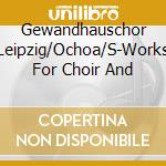 Gewandhauschor Leipzig/Ochoa/S-Works For Choir And cd musicale di Terminal Video