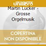 Martin Lucker - Grosse Orgelmusik cd musicale di Martin Lucker