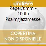 Reger/timm - 100th Psalm/jazzmesse cd musicale di Reger/timm