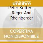 Peter Koffer - Reger And Rheinberger cd musicale di Peter Koffer