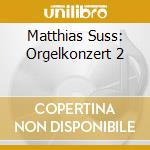 Matthias Suss: Orgelkonzert 2 cd