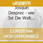 Josquin Desprez - wie Ist Die Welt So S cd