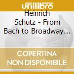 Heinrich Schutz - From Bach to Broadway II - Trombone Quartet Opus cd musicale di Heinrich Schutz
