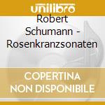 Robert Schumann - Rosenkranzsonaten cd musicale di Robert Schumann