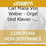 Carl Maria Von Weber - Orgel Und Klavier - Orgel Und Orchester cd musicale di Carl Maria Von Weber