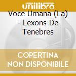 Voce Umana (La) - Lexons De Tenebres cd musicale di Voce Umana (La)