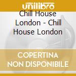 Chill House London - Chill House London cd musicale di ARTISTI VARI