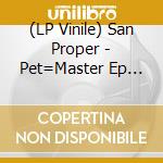 (LP Vinile) San Proper - Pet=Master Ep (12')