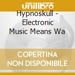 Hypnoskull - Electronic Music Means Wa cd musicale di Hypnoskull