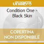 Condition One - Black Skin cd musicale di Condition One