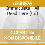Immaculata - All Dead Here (Cd) - cd