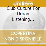 Club Culture For Urban Listening Vol.2 cd