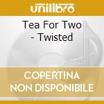 Tea For Two - Twisted cd musicale