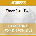 Three Ism Two cd musicale di AA.VV.