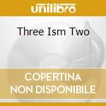 Three Ism Two cd