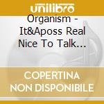 Organism - It&Aposs Real Nice To Talk To You cd