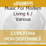 Music For Modern Living 6 / Various cd musicale di Various Artists
