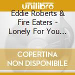 Eddie Roberts & Fire Eaters - Lonely For You Baby: Lack Of Afro Remix cd musicale di Eddie Roberts & Fire Eaters