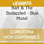 Bart & The Bedazzled - Blue Motel cd musicale di Bart & The Bedazzled