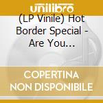 (LP Vinile) Hot Border Special - Are You Ready/Ltd.Edit. lp vinile