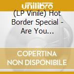 (LP Vinile) Hot Border Special - Are You Ready/Ltd.Edit. vinile