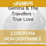 Gemma & The Travellers - True Love cd musicale