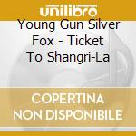 Young Gun Silver Fox - Ticket To Shangri-La cd musicale