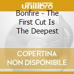 Bonfire - The First Cut Is The Deepest cd